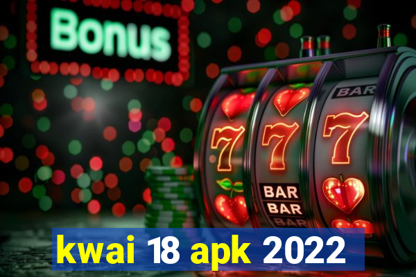 kwai 18 apk 2022